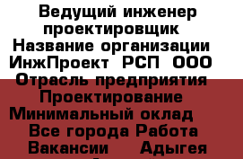 Ведущий инженер-проектировщик › Название организации ­ ИнжПроект, РСП, ООО › Отрасль предприятия ­ Проектирование › Минимальный оклад ­ 1 - Все города Работа » Вакансии   . Адыгея респ.,Адыгейск г.